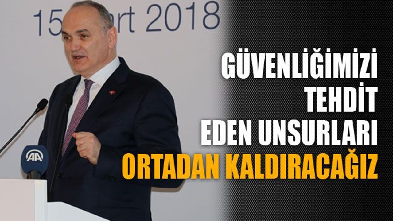Güvenliğimizi tehdit eden unsurları ortadan kaldıracağız