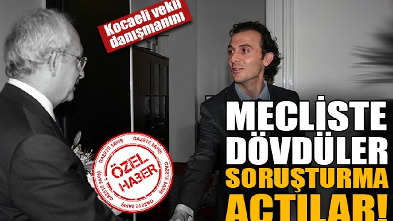 CHP Kocaeli milletvekili danışmanını mecliste dövdüler soruşturma açtılar!