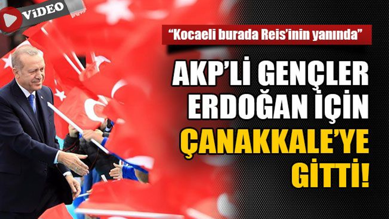 “Kocaeli burada Reis’inin yanında” AKP’li gençler Erdoğan için Çanakkale’ye gitti!