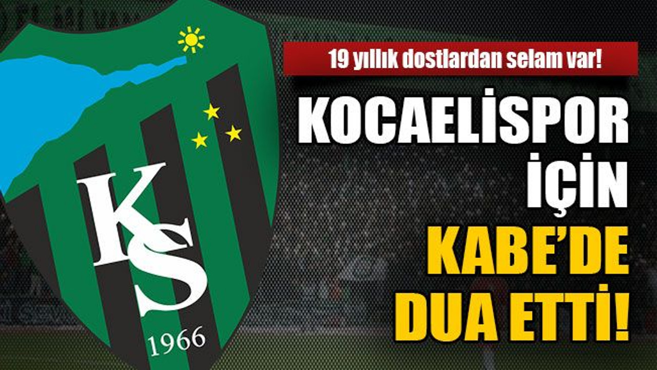 19 yıllık dostlardan selam var! Kocaelispor için Kabe’de dua etti!