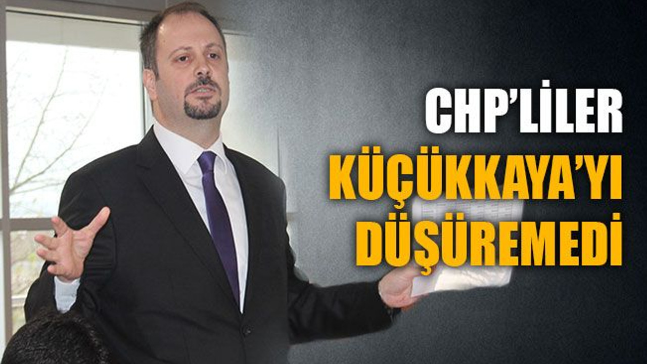 CHP’liler, Küçükkaya’yı düşüremedi