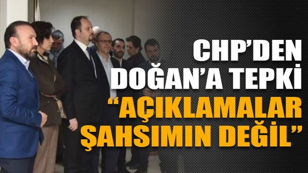 CHP’den Doğan’a tepki : “Açıklamalar şahsımın değil”