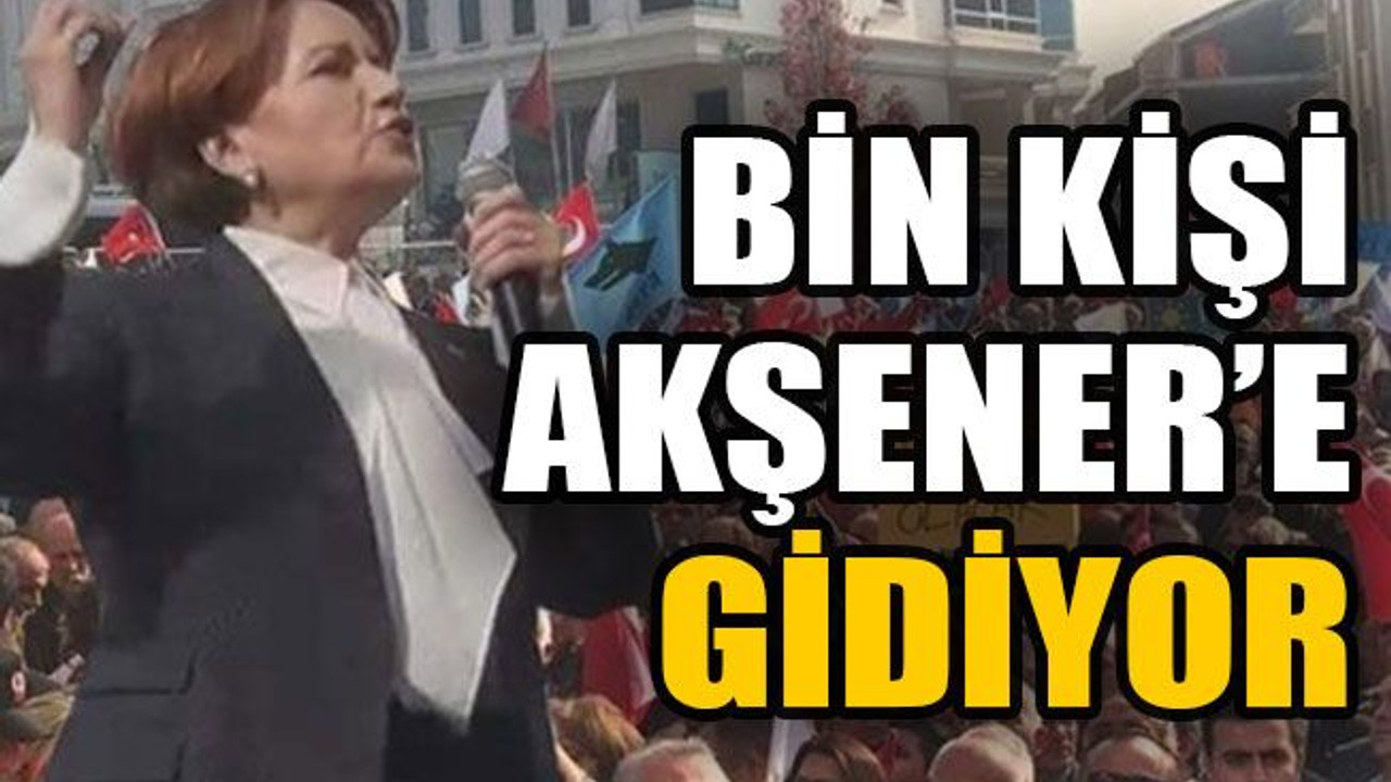 Bin kişi Akşener’e gidiyor