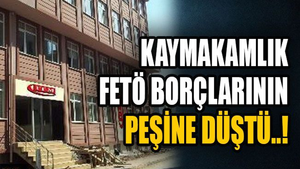 Kaymakamlık FETÖ borçlarının peşine düştü..!