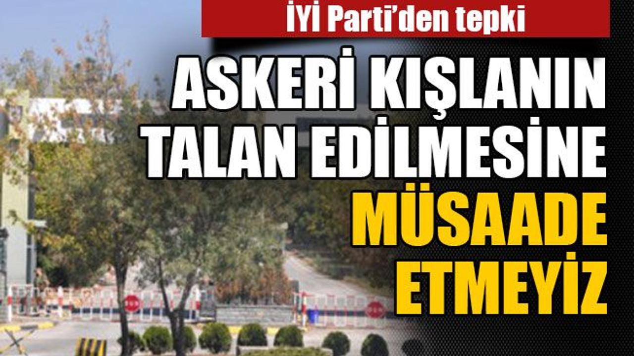 Askeri Kışlanın talan edilmesine müsaade etmeyiz