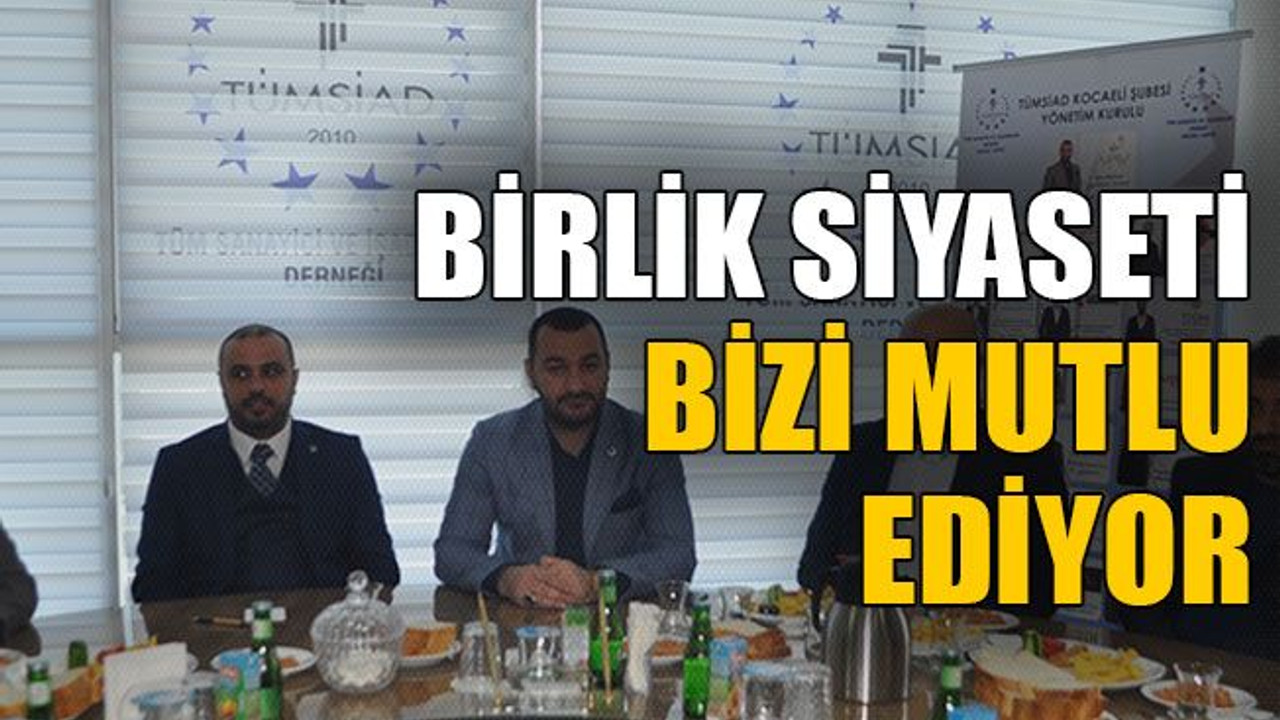 Birlik siyaseti bizi mutlu ediyor