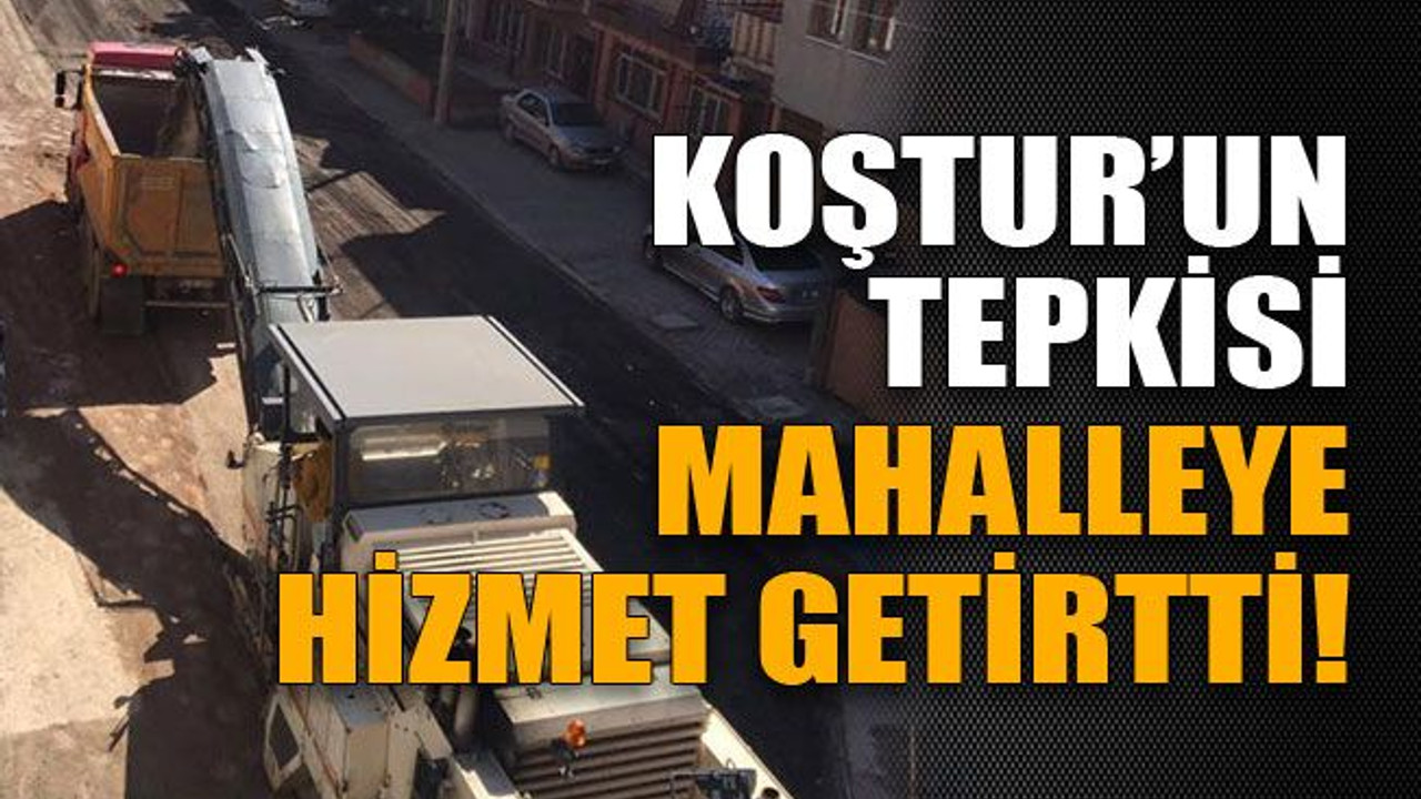 Koştur’un tepkisi, mahalleye hizmet getirtti!