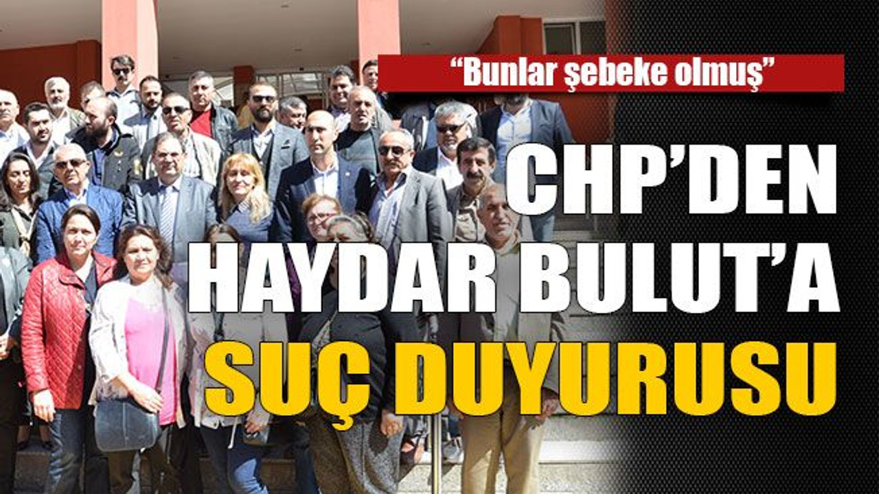 CHP’den Haydar Bulut’a suç duyurusu