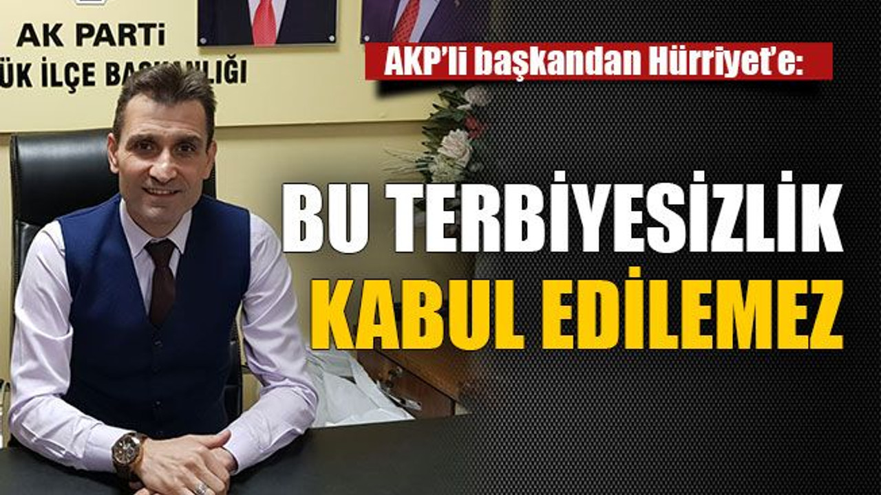 AKP’li başkandan Hürriyet’e: Bu terbiyesizlik kabul edilemez