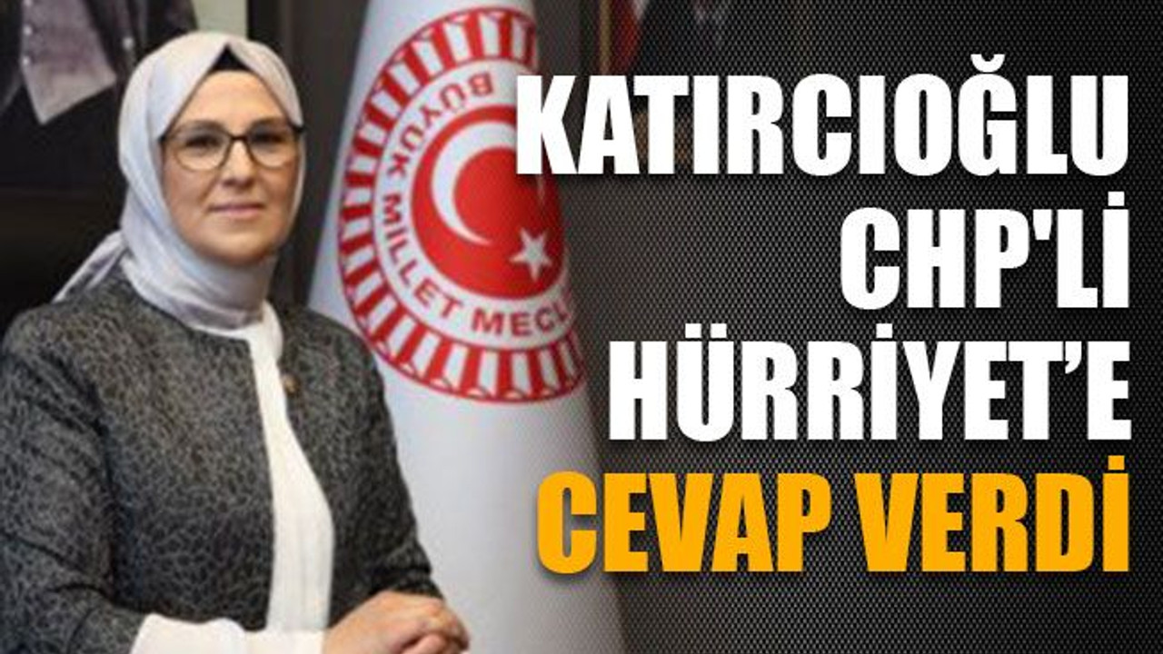 Katırcıoğlu, CHP'li Hürriyet’e cevap verdi