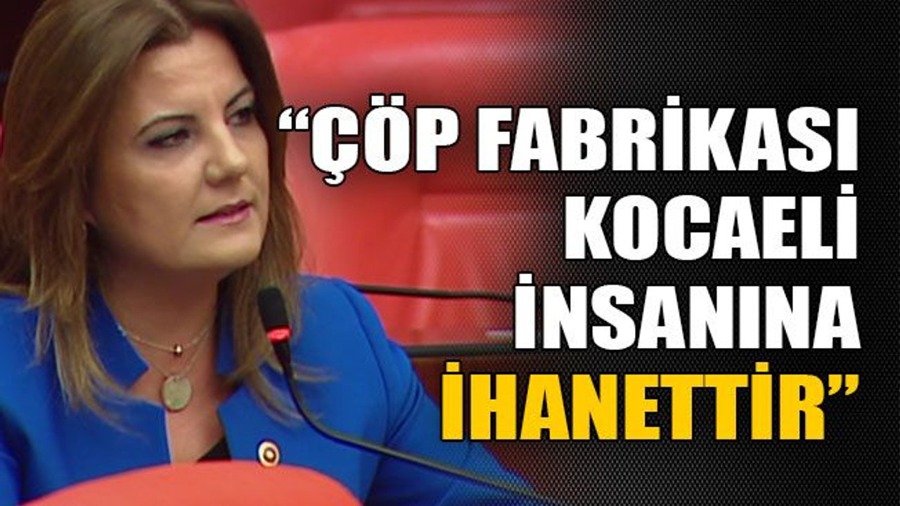 “Çöp fabrikası Kocaeli insanına ihanettir”