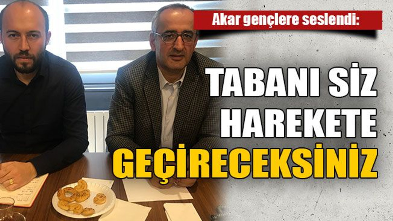 Akar gençlere seslendi: Tabanı siz harekete geçireceksiniz