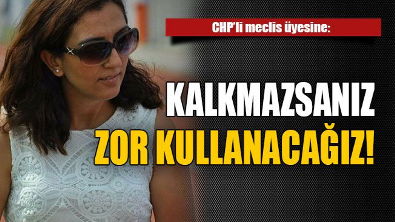 CHP’li meclis üyesine: Kalkmazsanız zor kullanacağız!