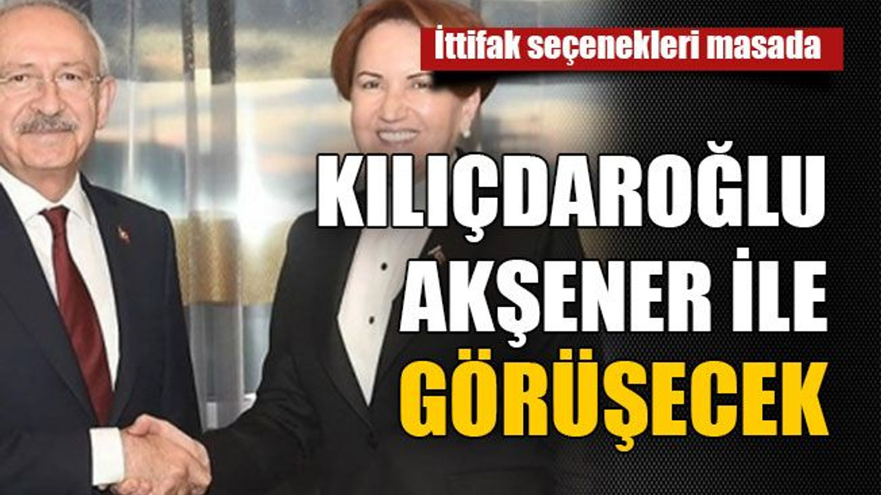 İttifak seçenekleri masada Kılıçdaroğlu Akşener ile görüşecek