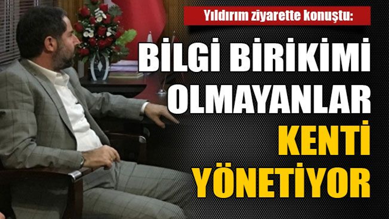 Yıldırım ziyarette konuştu: Bilgi birikimi olmayanlar kenti yönetiyor