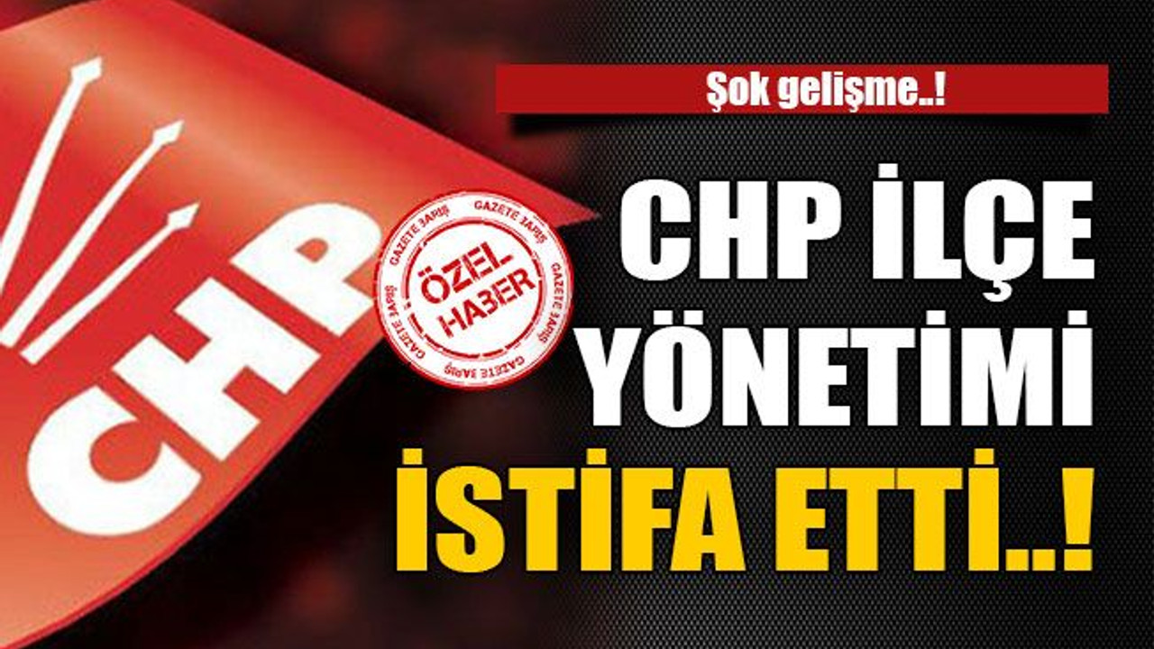 CHP ilçe yönetimi istifa etti..!