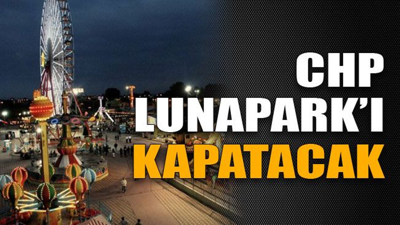 CHP Lunapark’ı kapatacak