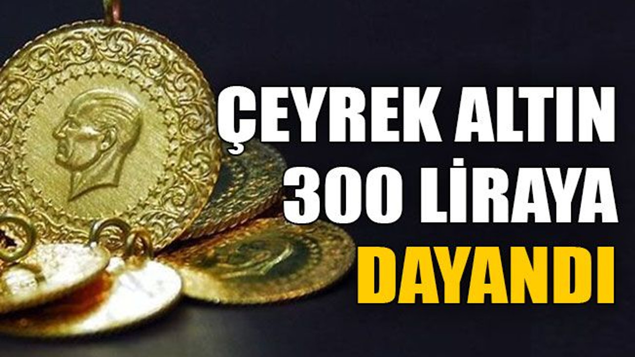 Çeyrek altın 300 liraya dayandı