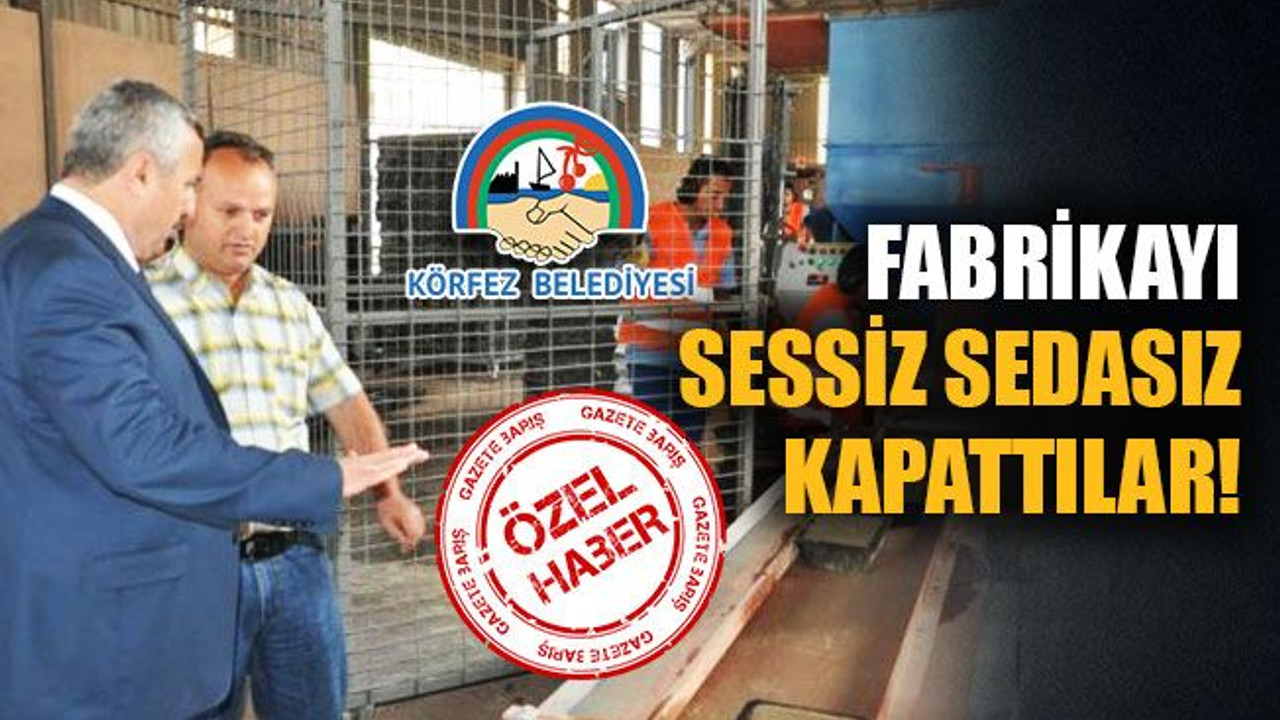 Körfez Belediyesi, fabrikasını sessiz sedasız kapattı!