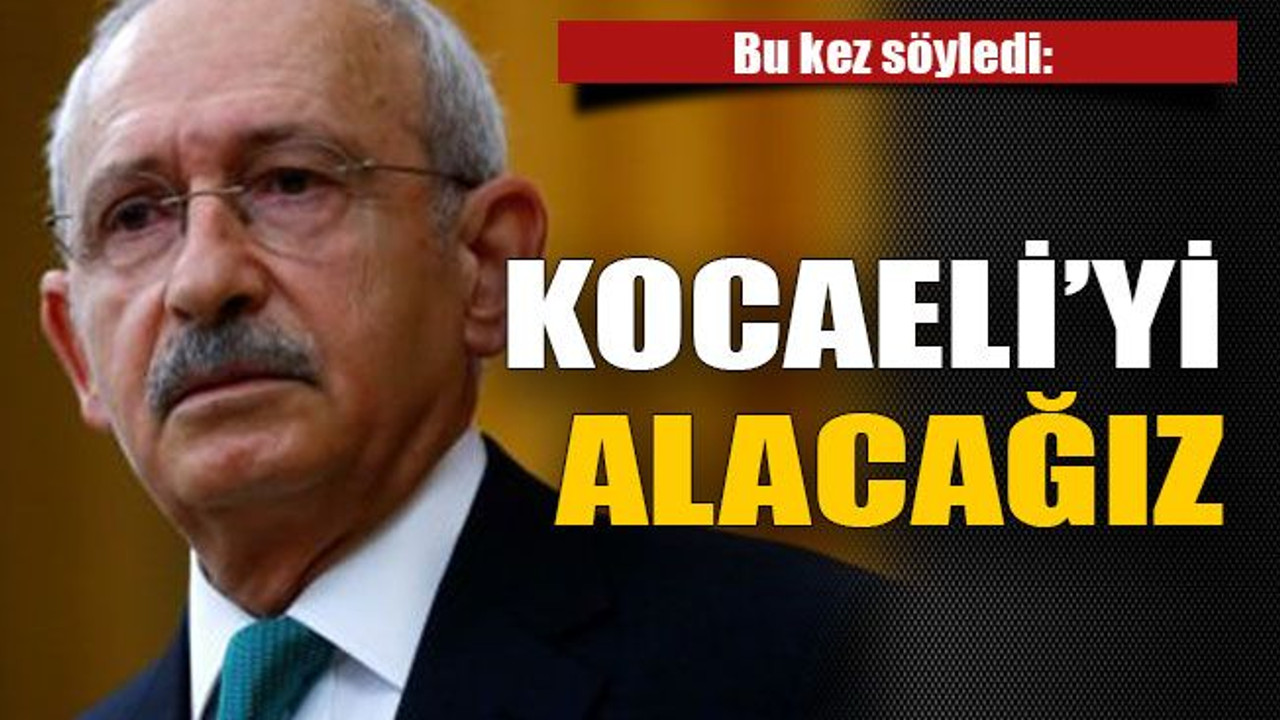 Bu kez söyledi: Kocaeli’yi alacağız