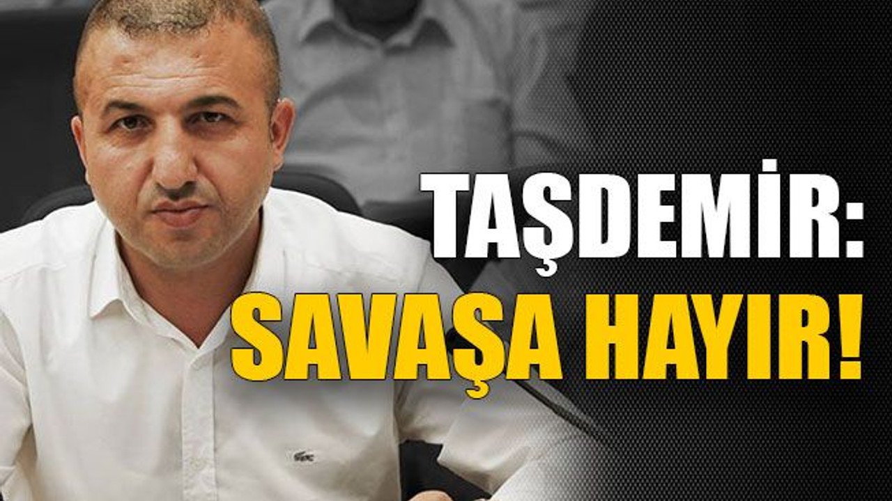 Taşdemir: Savaşa hayır!