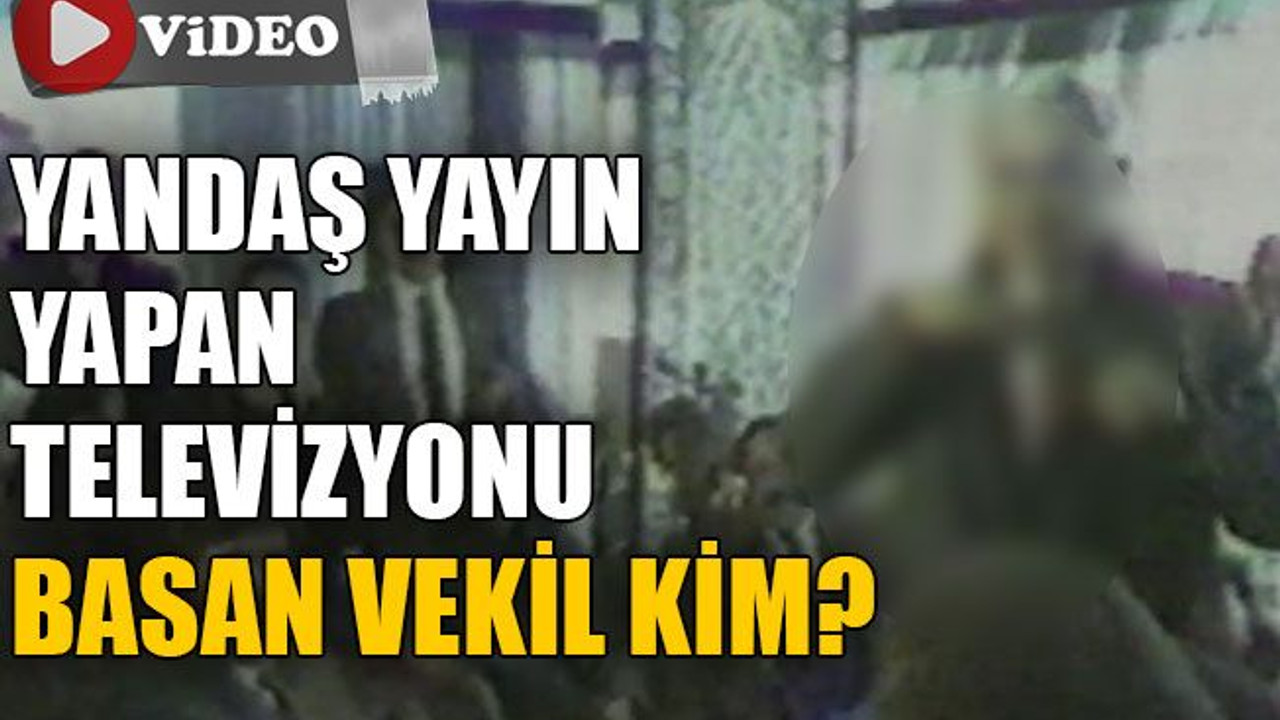 Yandaş yayın yapan televizyonu basan vekil kim?