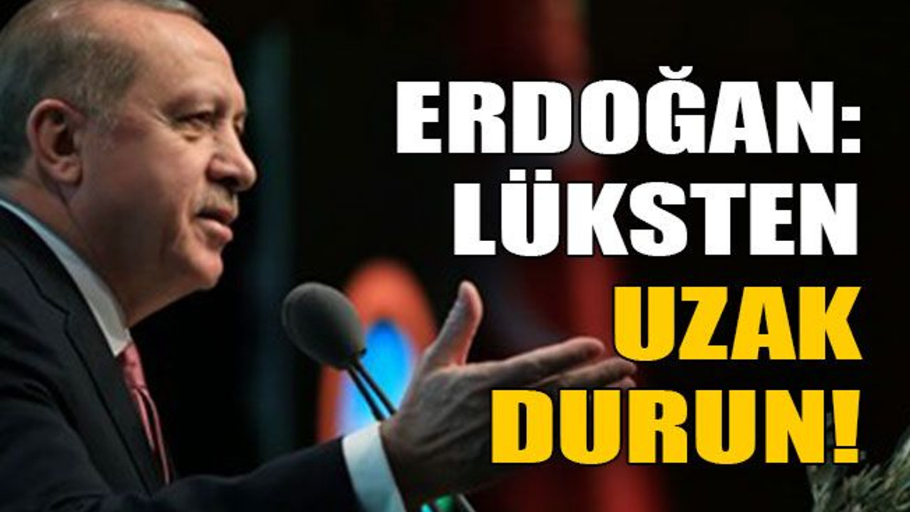 Erdoğan: Lüksten uzak durun!