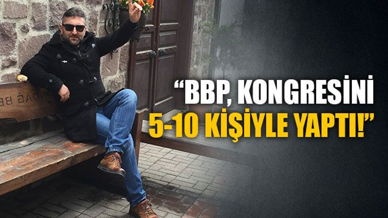 Ercan Keleş: BBP, kongresini 5-10 kişiyle yaptı!