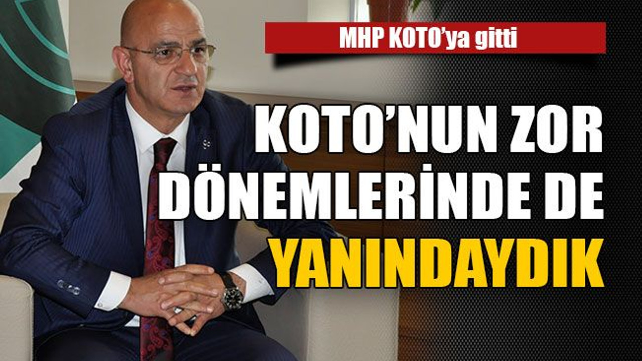 KOTO’nun zor dönemlerinde de yanındaydık