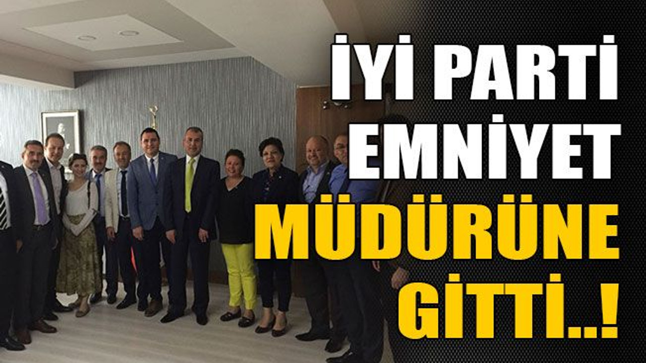 İyi Parti emniyet müdürüne gitti..!