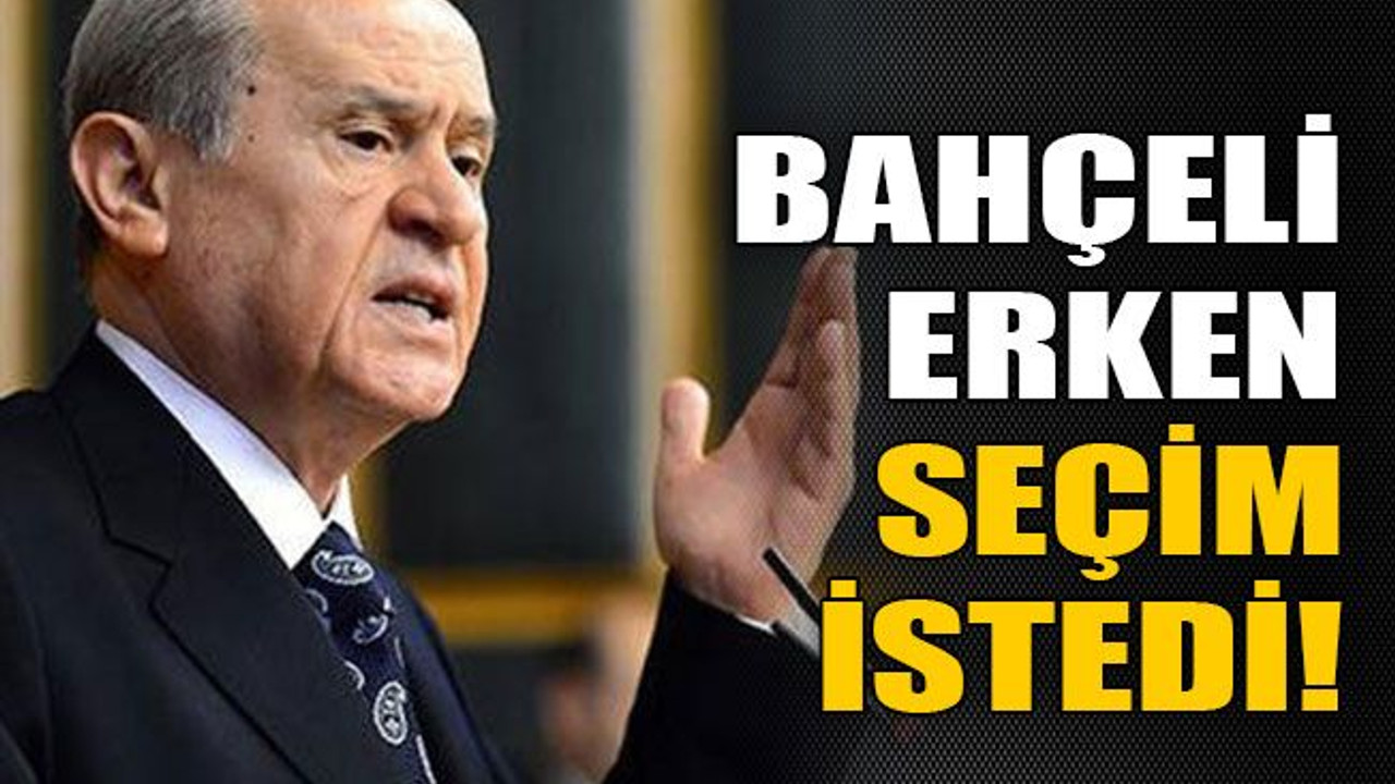 Bahçeli erken seçim istedi!