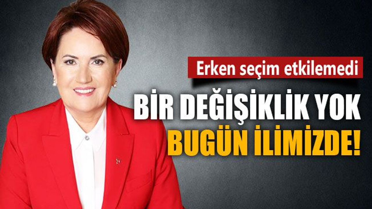 Bir değişiklik yok, Akşener bugün ilimizde!
