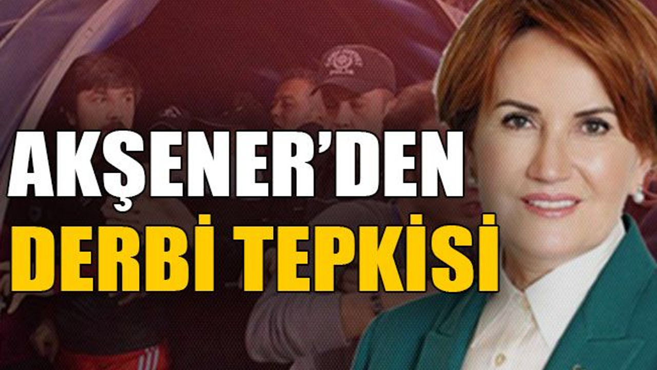 Akşener'den derbi tepkisi