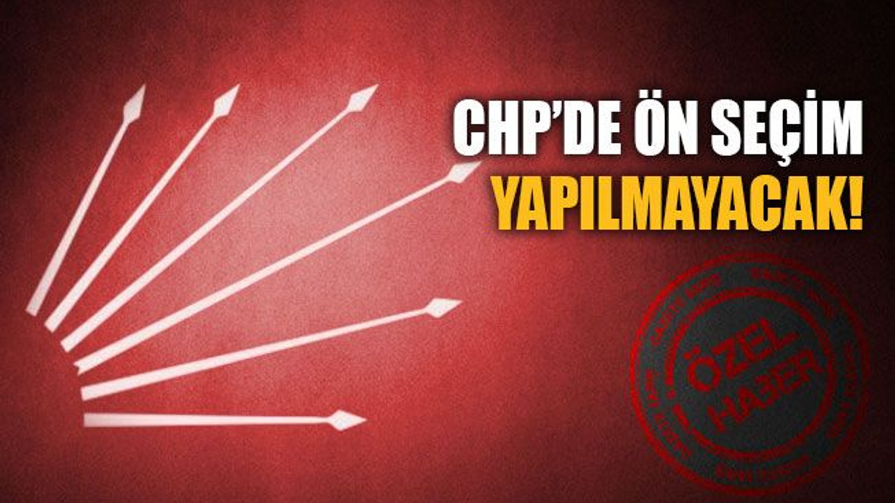 CHP’de ön seçim yapılmayacak!