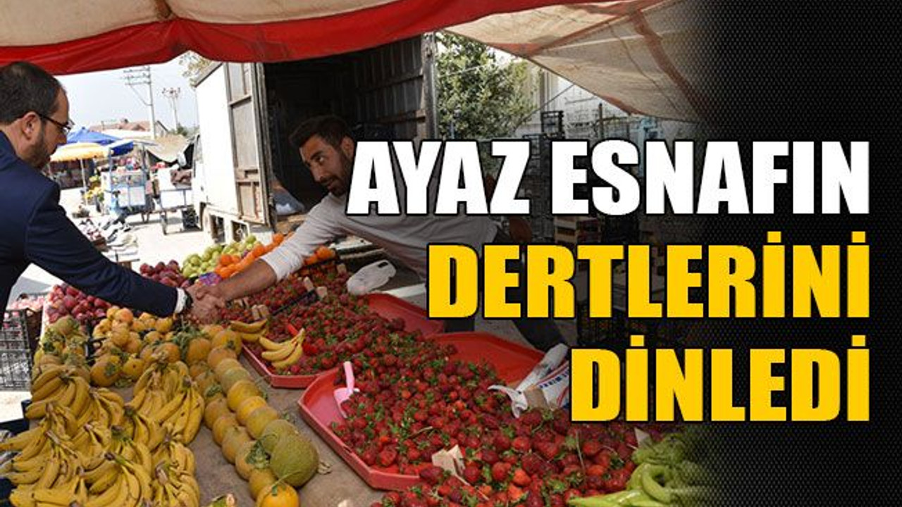 Ayaz esnafın dertlerini dinledi