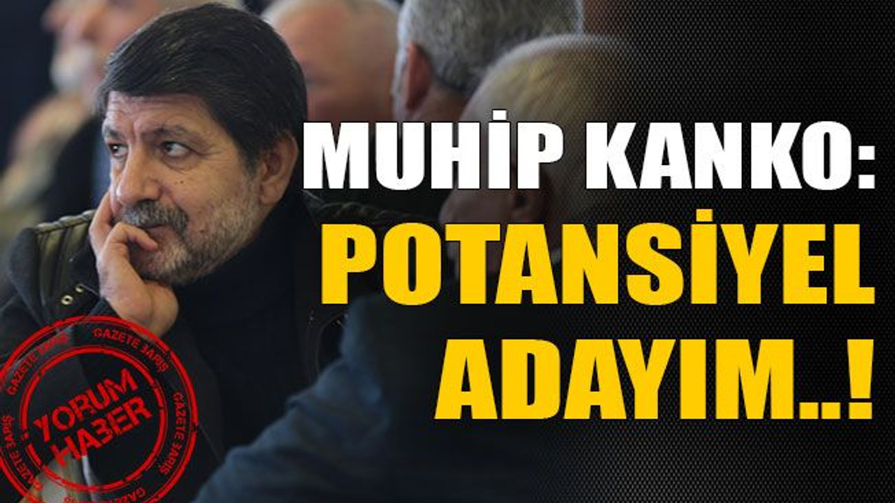 Muhip Kanko: Potansiyel adayım..!