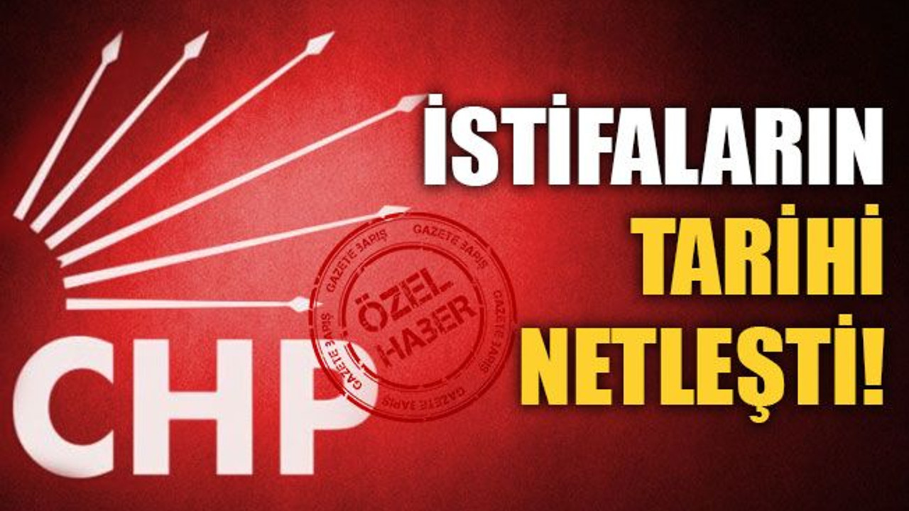 CHP’de istifaların tarihi netleşti!