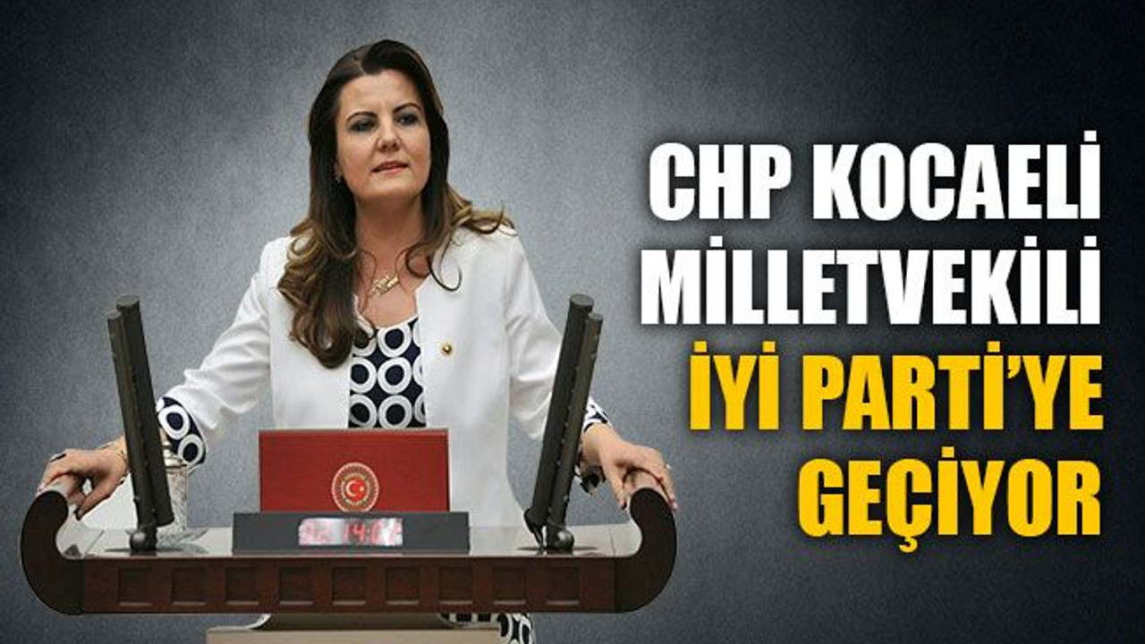 CHP'li vekil Hürriyet, İYİ Parti'ye geçiyor