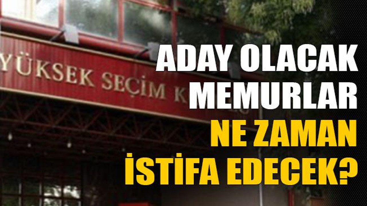 Aday olacak memurlar ne zaman istifa edecek?