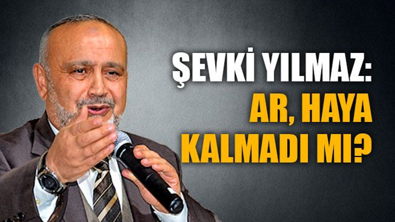 Şevki Yılmaz: Ar, haya kalmadı mı?