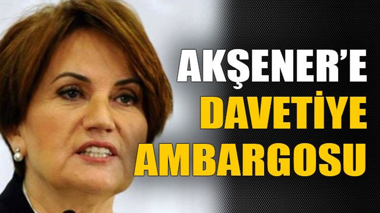 Akşener’e davetiye ambargosu!
