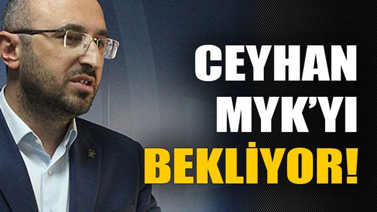 Ceyhan MYK’yı bekliyor!