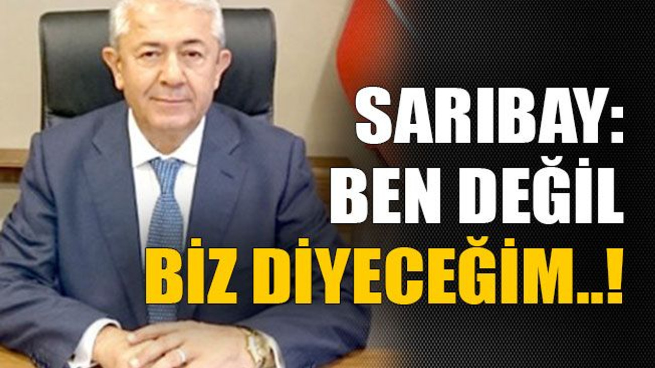 Sarıbay: Ben değil biz diyeceğim..!