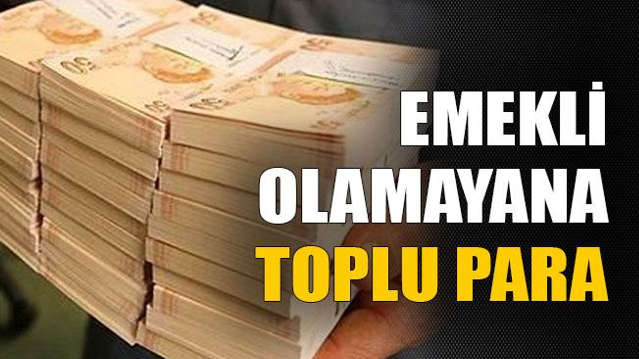 Emekli olamayana toplu para