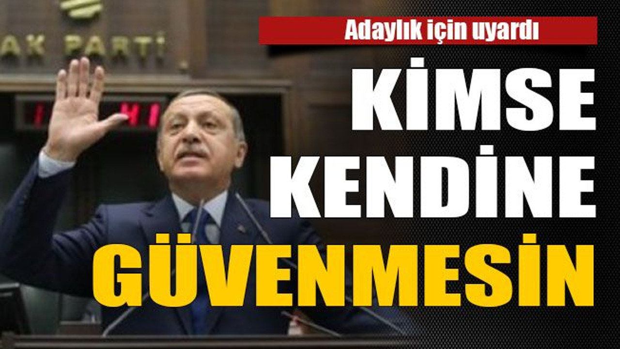 Adaylık için uyardı : Kimse kendine güvenmesin
