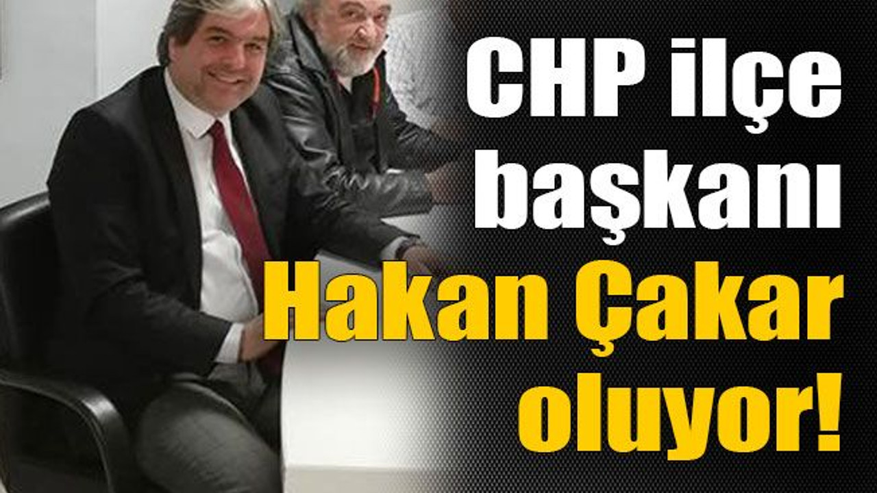 CHP ilçe başkanı Hakan Çakar oluyor!