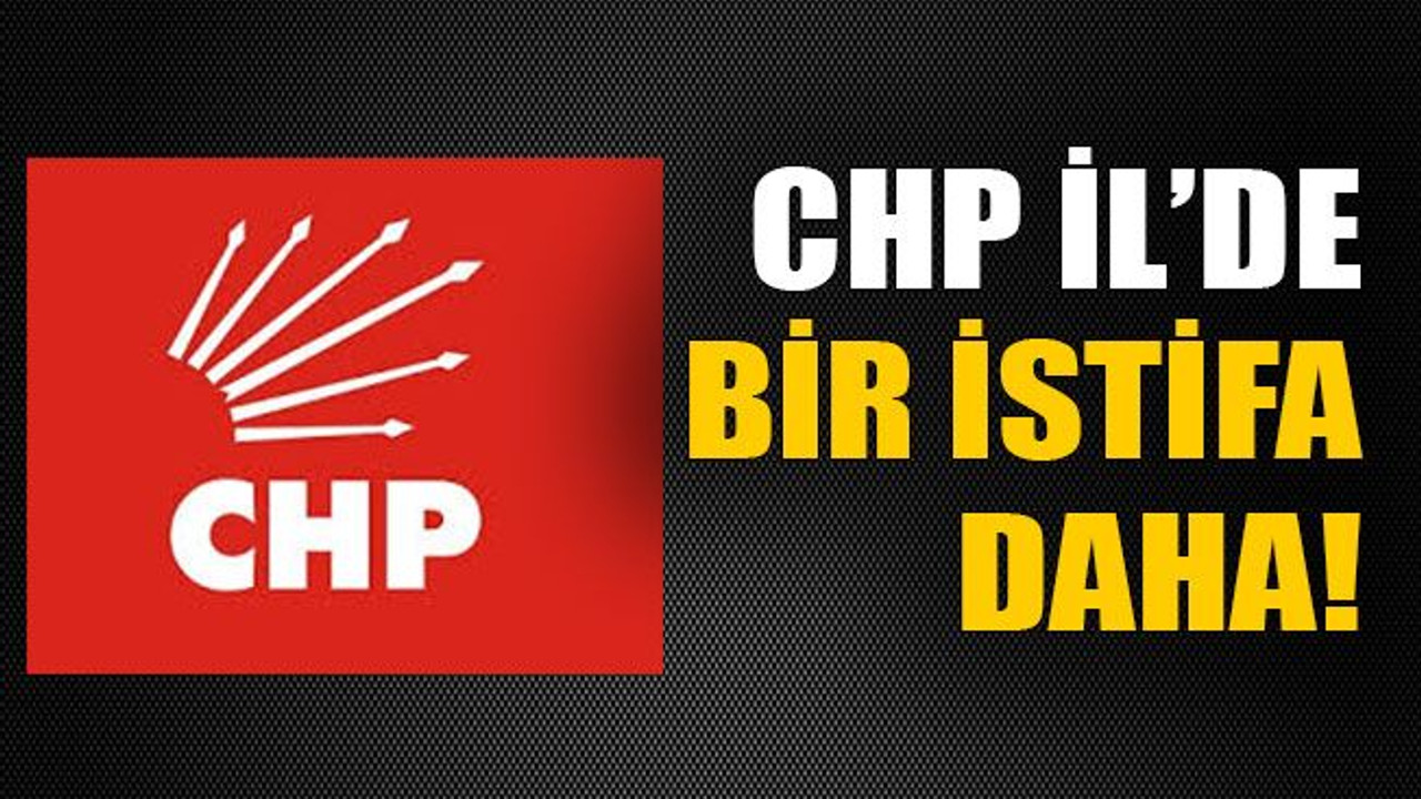 CHP İl’de bir istifa daha!