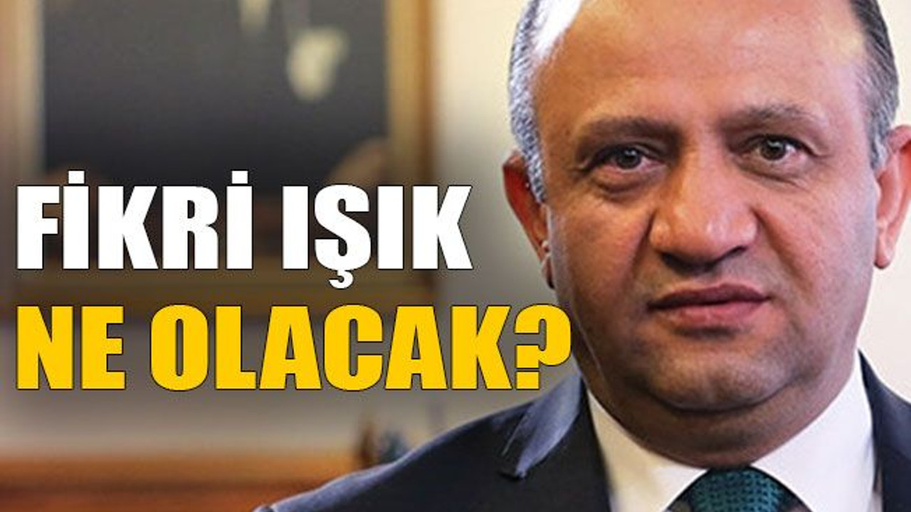 Fikri Işık ne olacak?