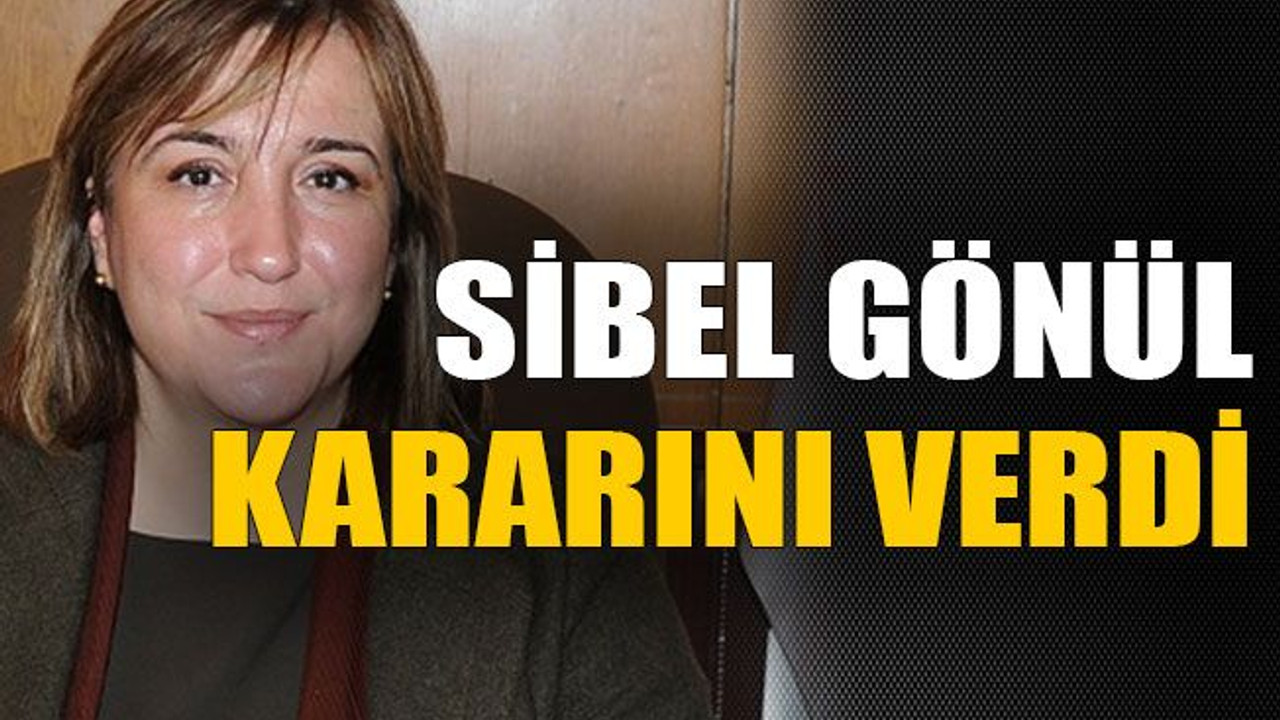 Sibel Gönül kararını verdi!