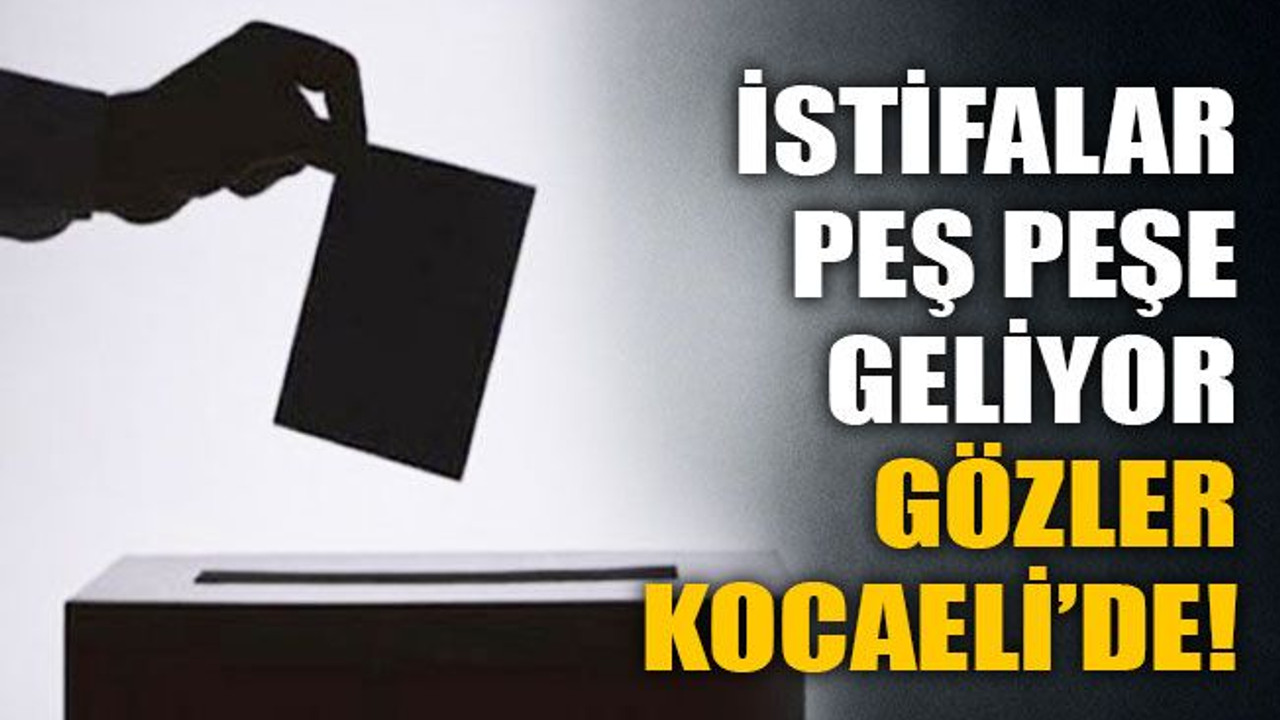 İstifalar peş peşe geliyor gözler Kocaeli’de!